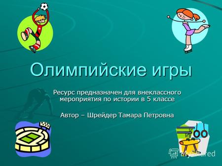Олимпийские игры Ресурс предназначен для внеклассного мероприятия по истории в 5 классе Автор – Шрейдер Тамара Петровна.