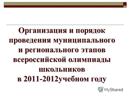 Организация и порядок проведения муниципального и регионального этапов всероссийской олимпиады школьников в 2011-2012учебном году.