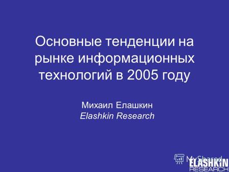 Основные тенденции на рынке информационных технологий в 2005 году Михаил Елашкин Elashkin Research.