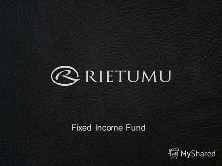 Fixed Income Fund. Преимущества фонда Rietumu Ожидаемая доходность, значительно превышающая ставки по депозитным вкладам Rietumu участвует в фонде и делит.