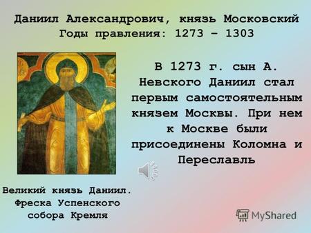 В 1273 г. сын А. Невского Даниил стал первым самостоятельным князем Москвы. При нем к Москве были присоединены Коломна и Переславль Даниил Александрович,