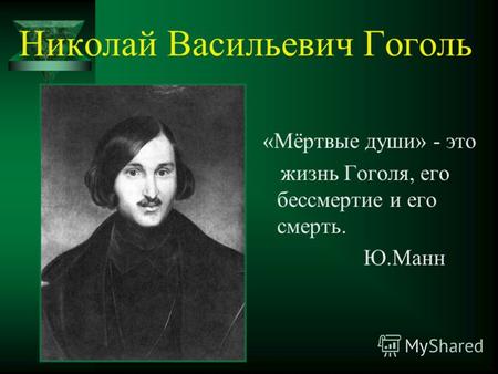 Николай Васильевич Гоголь «Мёртвые души» - это жизнь Гоголя, его бессмертие и его смерть. Ю.Манн.