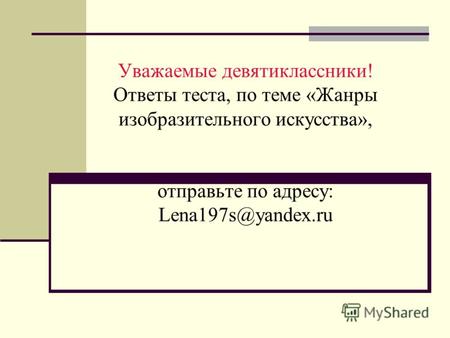 Уважаемые девятиклассники! Ответы теста, по теме «Жанры изобразительного искусства», отправьте по адресу: Lena197s@yandex.ru.