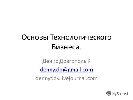 Основы Технологического Бизнеса. Денис Довгополый denny.do@gmail.com dennydov.livejournal.com.