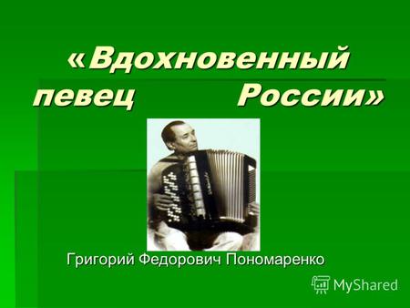 «Вдохновенный певец России» Григорий Федорович Пономаренко.
