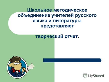 Школьное методическое объединение учителей русского языка и литературы представляет творческий отчет.