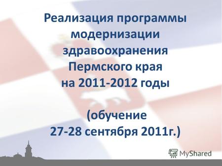 Реализация программы модернизации здравоохранения Пермского края на 2011-2012 годы (обучение 27-28 сентября 2011г.)
