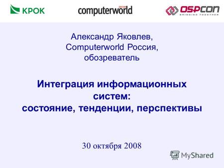 Интеграция информационных систем: состояние, тенденции, перспективы 30 октября 2008 Александр Яковлев, Computerworld Россия, обозреватель.