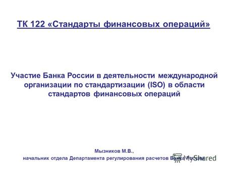 ТК 122 «Стандарты финансовых операций» Участие Банка России в деятельности международной организации по стандартизации (ISO) в области стандартов финансовых.