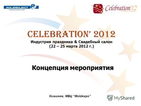 CELEBRATION 2012 Индустрия праздника & Свадебный салон (22 – 25 марта 2012 г.) Кишинев, МВЦ Moldexpo Концепция мероприятия.