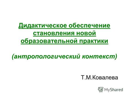 Дидактическое обеспечение становления новой образовательной практики (антропологический контекст) Т.М.Ковалева.