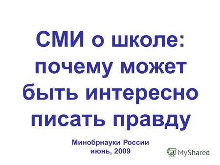 СМИ о школе: почему может быть интересно писать правду Минобрнауки России июнь, 2009.