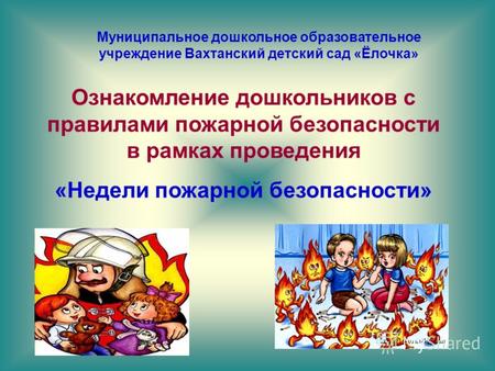 Муниципальное дошкольное образовательное учреждение Вахтанский детский сад «Ёлочка» Ознакомление дошкольников с правилами пожарной безопасности в рамках.