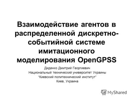 Взаимодействие агентов в распределенной дискретно- событийной системе имитационного моделирования OpenGPSS Диденко Дмитрий Георгиевич Национальный технический.