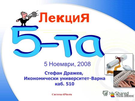 Система 6Plus4u1 Л е к ц и я 5 Ноември, 2008 Стефан Дражев, Икономически университет-Варна каб. 510.