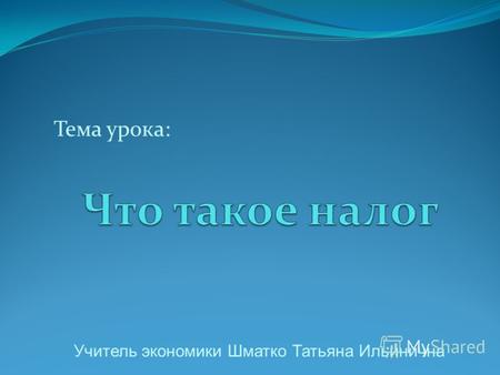 Тема урока: Учитель экономики Шматко Татьяна Ильинична.