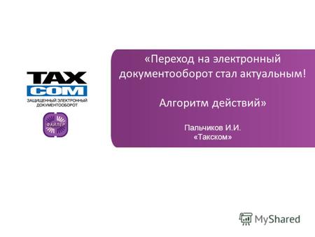 Www.taxcom.ru «Переход на электронный документооборот стал актуальным! Алгоритм действий» Пальчиков И.И. «Такском»