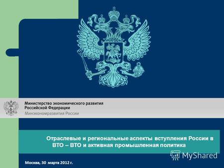 Отраслевые и региональные аспекты вступления России в ВТО – ВТО и активная промышленная политика Москва, 30 марта 2012 г.