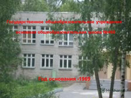 Государственное общеобразовательное учреждение основная общеобразовательная школа 460 Год основания -1969.
