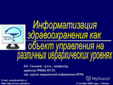 В.К. Гасников - д.м.н., профессор, директор РМИАЦ МЗ УР, зав. курсом медицинской информатики ИГМА E-mail: rmiac@udmlink.ru Web: