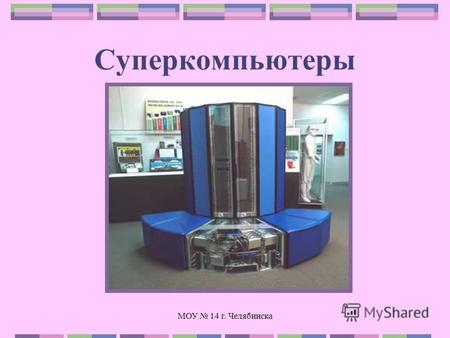 МОУ 14 г. Челябинска Суперкомпьютеры. МОУ 14 г. Челябинска Суперкомпьютеры Cray носят свое имя в честь изобретателя этих машин, американского инженера.