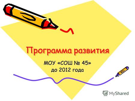 Программа развития МОУ «СОШ 45» до 2012 года. Цель Создание системы обучения и воспитания обеспечивающей успешную социализацию выпускников и повышение.