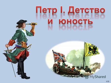 1/22 Русский царь Петр I Алексеевич (1682) - первый российский император (с 1721), выдающийся государственный деятель, полководец и дипломат, вся деятельность.