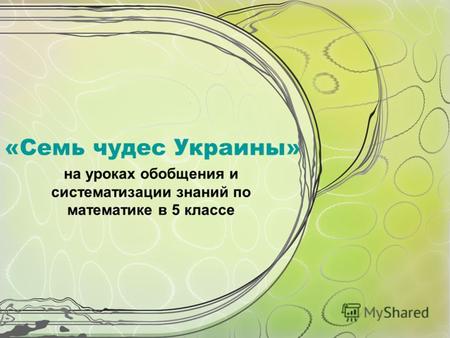 «Семь чудес Украины» на уроках обобщения и систематизации знаний по математике в 5 классе.