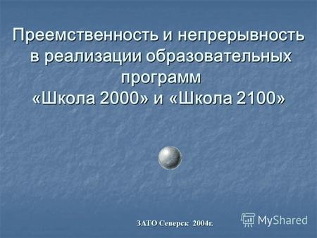 Преемственность и непрерывность в реализации образовательных программ «Школа 2000» и «Школа 2100» ЗАТО Северск 2004г.