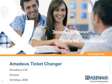© 2006 Amadeus IT Group SA 1 Amadeus Ticket Changer Amadeus CIS Астана Октябрь 2008 Увеличивайте доходы! Экономьте время! Travel agencies.