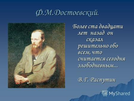 Ф.М.Достоевский. Более ста двадцати лет назад он сказал решительно обо всем, что считается сегодня злободневным... В.Г. Распутин В.Г. Распутин.