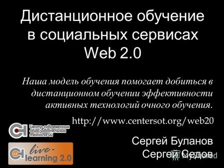 Дистанционное обучение в социальных сервисах Web 2.0 Сергей Буланов Сергей Седов  Наша модель обучения помогает добиться.