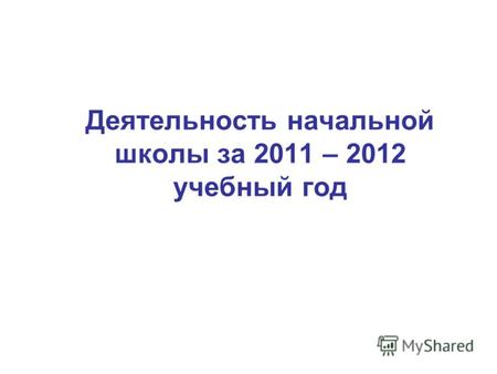 Деятельность начальной школы за 2011 – 2012 учебный год.