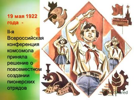 19 мая 1922 года - II-я Всероссийская конференция комсомола приняла решение о повсеместном создании пионерских отрядов.
