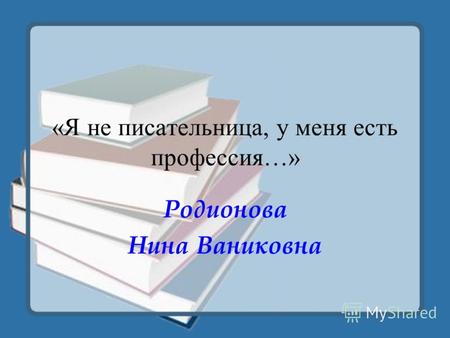 «Я не писательница, у меня есть профессия…» Родионова Нина Ваниковна.
