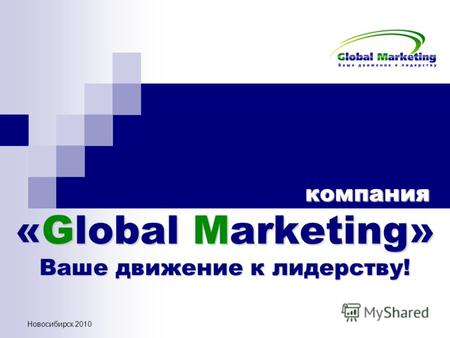 Новосибирск 2010 компания «Global Marketing» Ваше движение к лидерству! компания «Global Marketing» Ваше движение к лидерству!