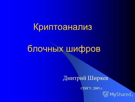 1 Криптоанализ блочных шифров Дмитрий Ширяев СПбГУ, 2005 г.