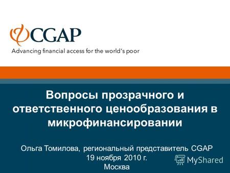 Вопросы прозрачного и ответственного ценообразования в микрофинансировании Ольга Томилова, региональный представитель CGAP 19 ноября 2010 г. Москва.