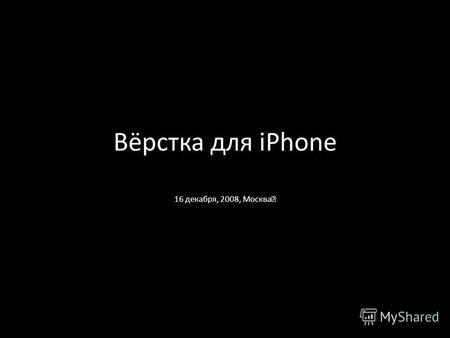 Вёрстка для iPhone 16 декабря, 2008, Москва. Продано более 10 000 000.