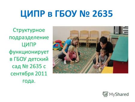 ЦИПР в ГБОУ 2635 Структурное подразделение ЦИПР функционирует в ГБОУ детский сад 2635 с сентября 2011 года.