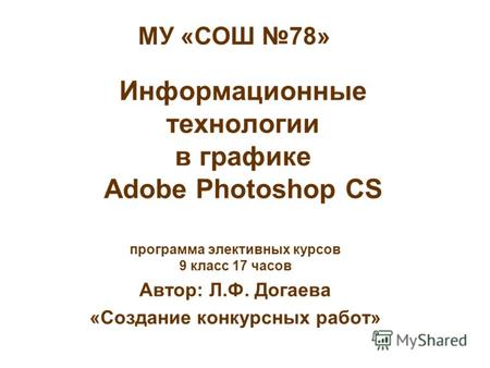 Информационные технологии в графике Adobe Photoshop CS программа элективных курсов 9 класс 17 часов Автор: Л.Ф. Догаева «Создание конкурсных работ» МУ.