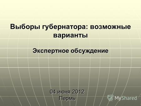 1 Выборы губернатора: возможные варианты Экспертное обсуждение 04 июня 2012 Пермь.