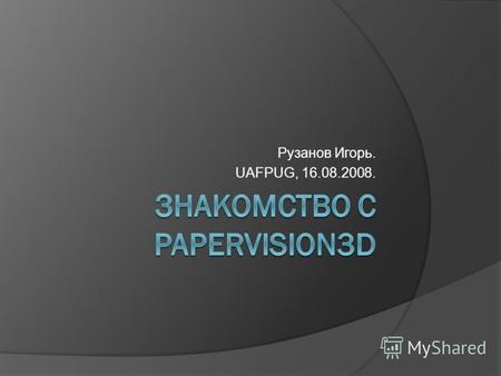 Рузанов Игорь. UAFPUG, 16.08.2008.. Введение Papervision3D – написанная на AS3 библиотека (движок) для работы с 3-х мерной графикой в Adobe Flash и Flex.