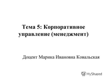 1 Тема 5: Корпоративное управление (менеджмент) Доцент Марика Ивановна Ковальская.