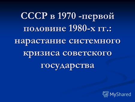 СССР в 1970 -первой половине 1980-х гг.: нарастание системного кризиса советского государства.
