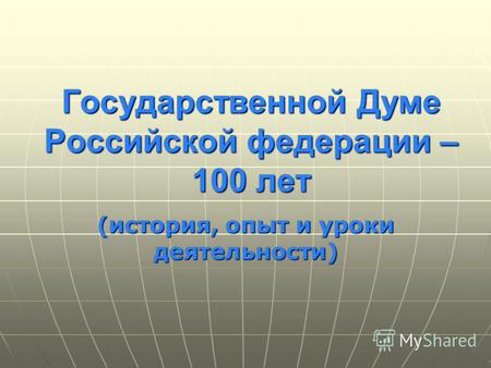 Государственной Думе Российской федерации – 100 лет (история, опыт и уроки деятельности)