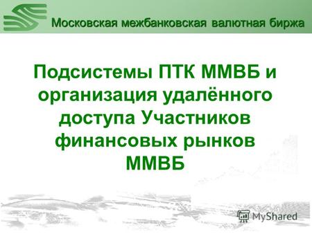 Подсистемы ПТК ММВБ и организация удалённого доступа Участников финансовых рынков ММВБ Московская межбанковская валютная биржа.