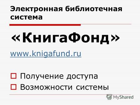 Электронная библиотечная система «КнигаФонд» www.knigafund.ru Получение доступа Возможности системы.