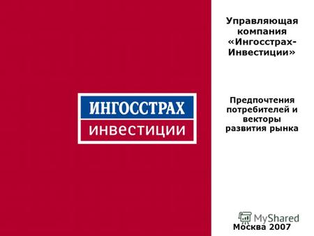 1 Управляющая компания «Ингосстрах- Инвестиции» Предпочтения потребителей и векторы развития рынка Москва 2007.
