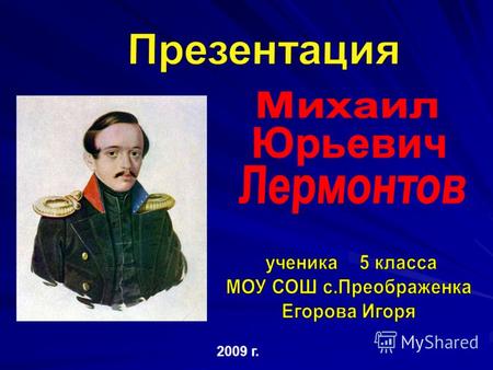 2009 г. М.Ю. Лермонтов родился в Москве в ночь со 2 на 3 октября 1814 года в дворянской семье.